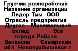 Грузчик-разнорабочий › Название организации ­ Лидер Тим, ООО › Отрасль предприятия ­ Другое › Минимальный оклад ­ 14 000 - Все города Работа » Вакансии   . Самарская обл.,Новокуйбышевск г.